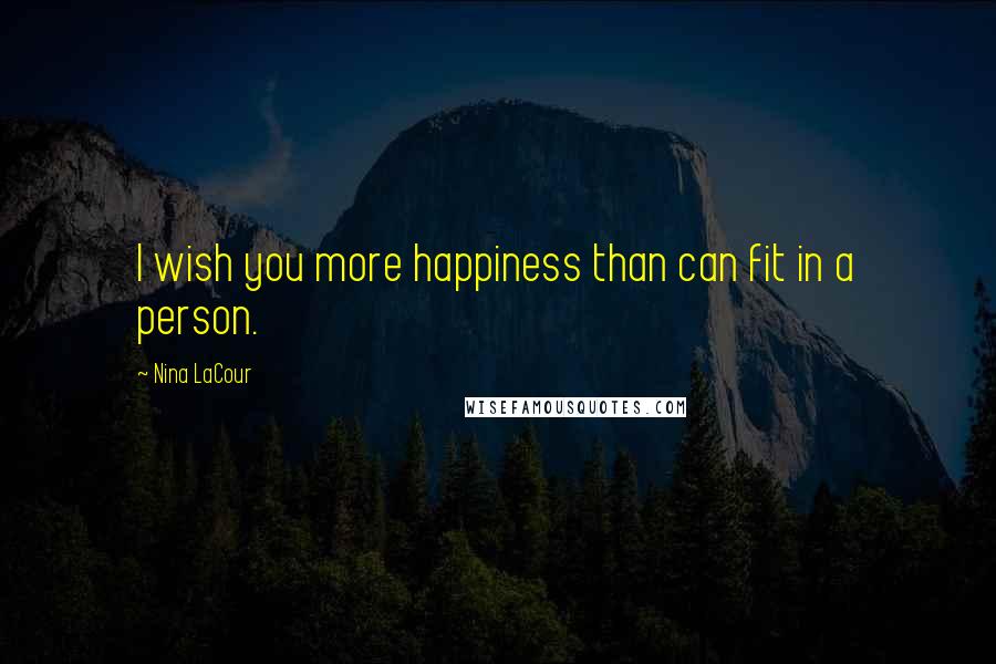 Nina LaCour Quotes: I wish you more happiness than can fit in a person.