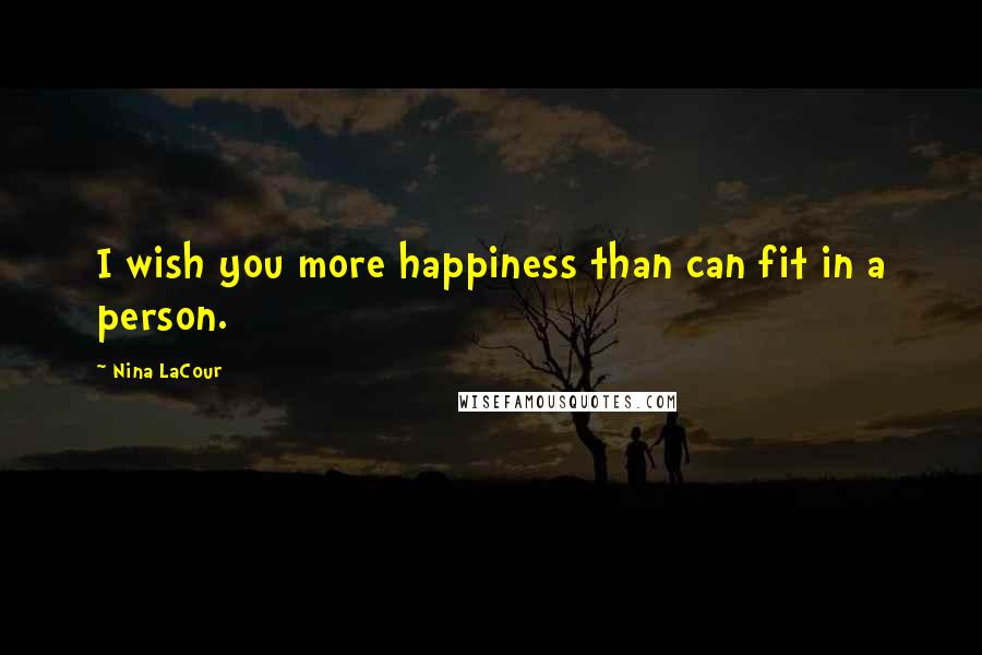 Nina LaCour Quotes: I wish you more happiness than can fit in a person.