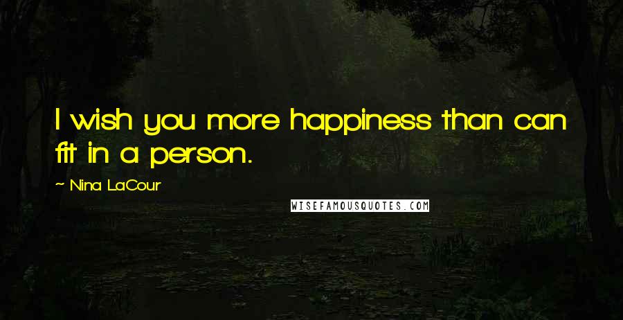 Nina LaCour Quotes: I wish you more happiness than can fit in a person.
