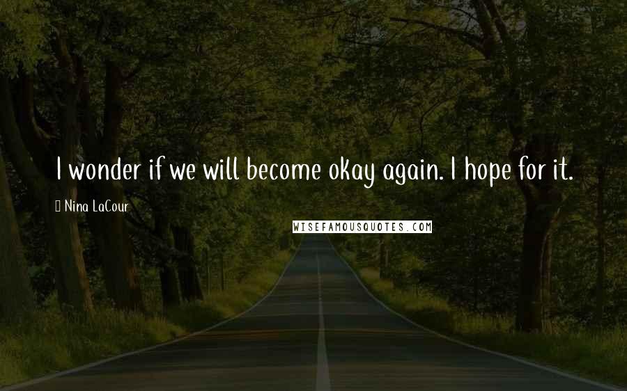 Nina LaCour Quotes: I wonder if we will become okay again. I hope for it.
