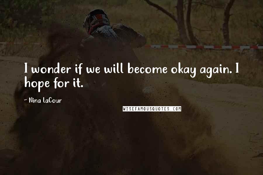Nina LaCour Quotes: I wonder if we will become okay again. I hope for it.