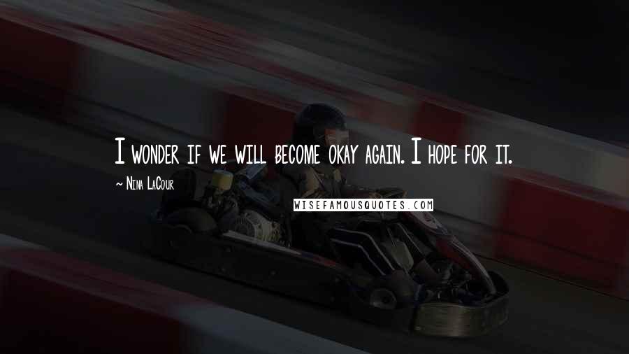 Nina LaCour Quotes: I wonder if we will become okay again. I hope for it.
