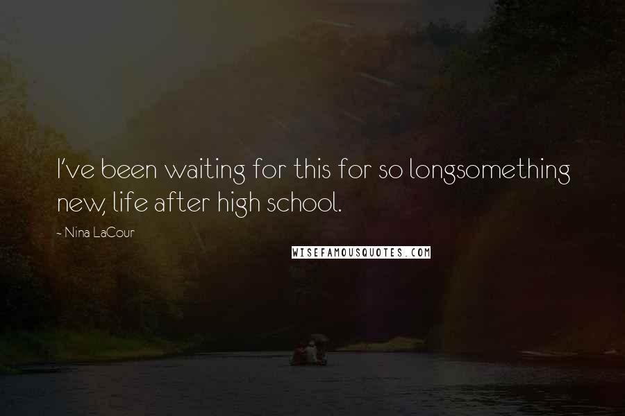 Nina LaCour Quotes: I've been waiting for this for so longsomething new, life after high school.