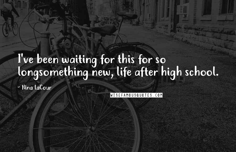 Nina LaCour Quotes: I've been waiting for this for so longsomething new, life after high school.