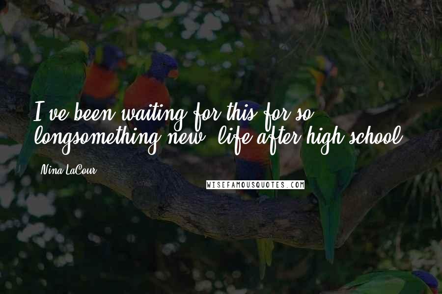 Nina LaCour Quotes: I've been waiting for this for so longsomething new, life after high school.