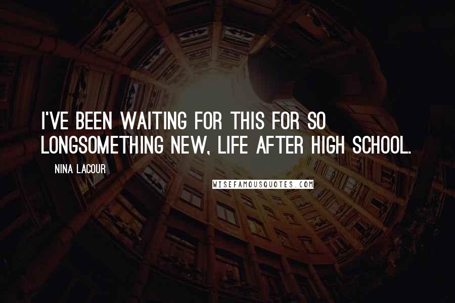 Nina LaCour Quotes: I've been waiting for this for so longsomething new, life after high school.