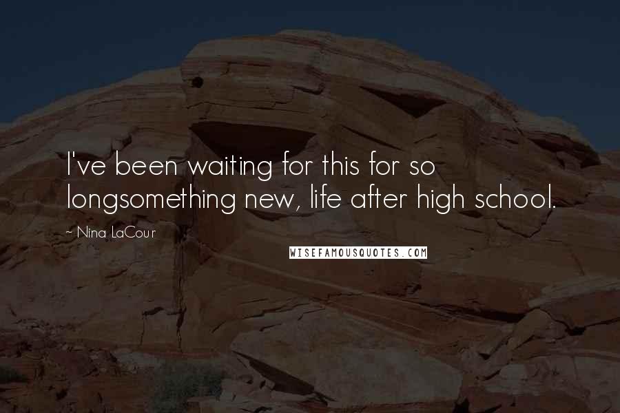 Nina LaCour Quotes: I've been waiting for this for so longsomething new, life after high school.