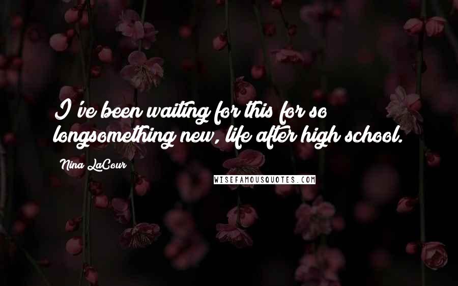 Nina LaCour Quotes: I've been waiting for this for so longsomething new, life after high school.