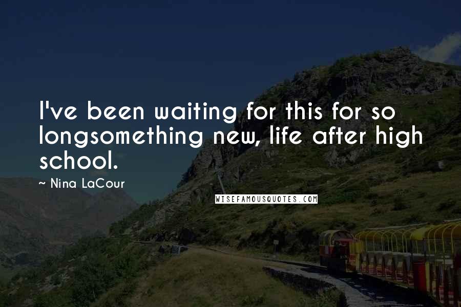 Nina LaCour Quotes: I've been waiting for this for so longsomething new, life after high school.