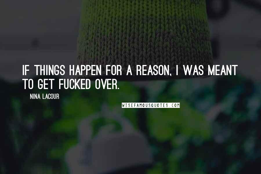 Nina LaCour Quotes: If things happen for a reason, I was meant to get fucked over.