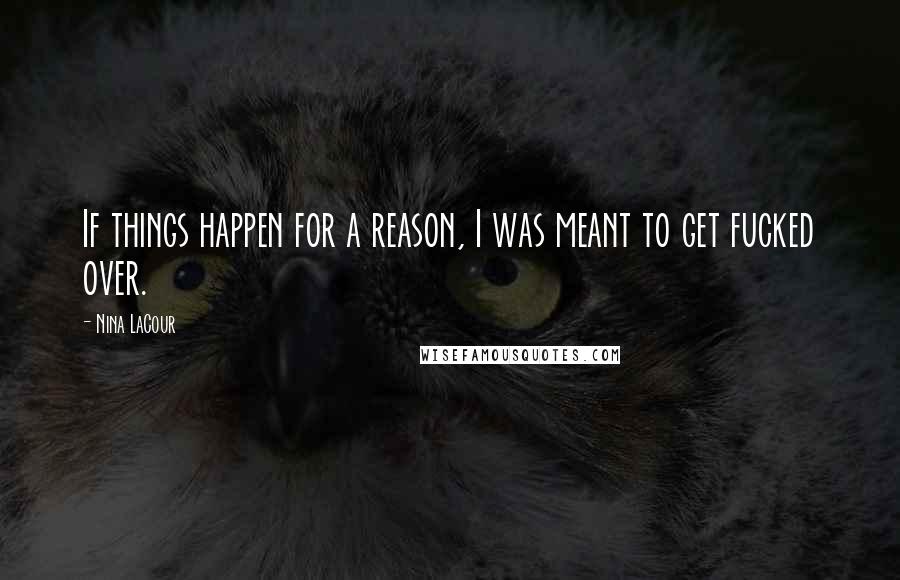 Nina LaCour Quotes: If things happen for a reason, I was meant to get fucked over.