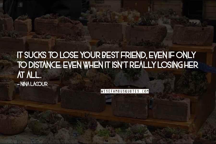 Nina LaCour Quotes: It sucks to lose your best friend, even if only to distance. Even when it isn't really losing her at all.