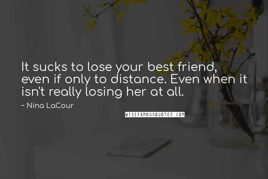 Nina LaCour Quotes: It sucks to lose your best friend, even if only to distance. Even when it isn't really losing her at all.