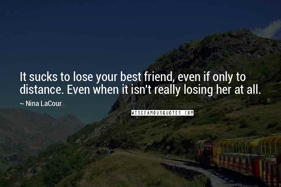 Nina LaCour Quotes: It sucks to lose your best friend, even if only to distance. Even when it isn't really losing her at all.