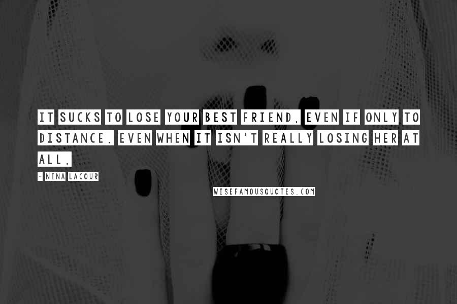 Nina LaCour Quotes: It sucks to lose your best friend, even if only to distance. Even when it isn't really losing her at all.