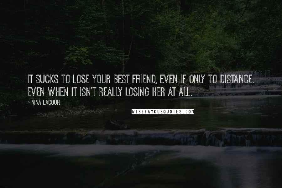 Nina LaCour Quotes: It sucks to lose your best friend, even if only to distance. Even when it isn't really losing her at all.