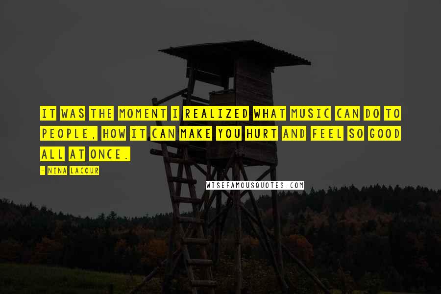 Nina LaCour Quotes: It was the moment I realized what music can do to people, how it can make you hurt and feel so good all at once.