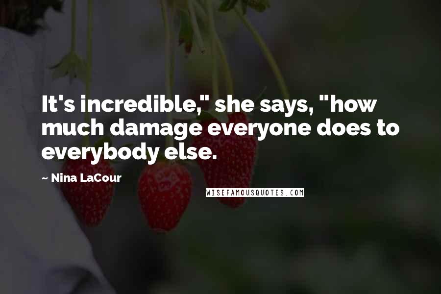 Nina LaCour Quotes: It's incredible," she says, "how much damage everyone does to everybody else.