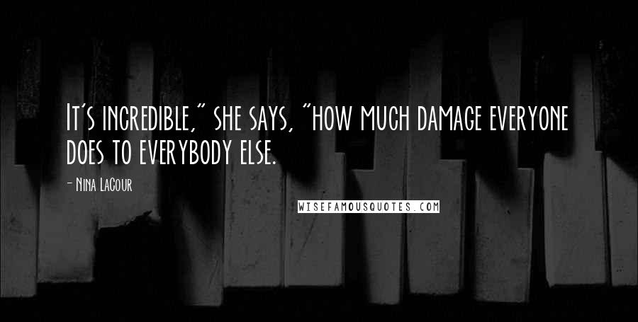 Nina LaCour Quotes: It's incredible," she says, "how much damage everyone does to everybody else.