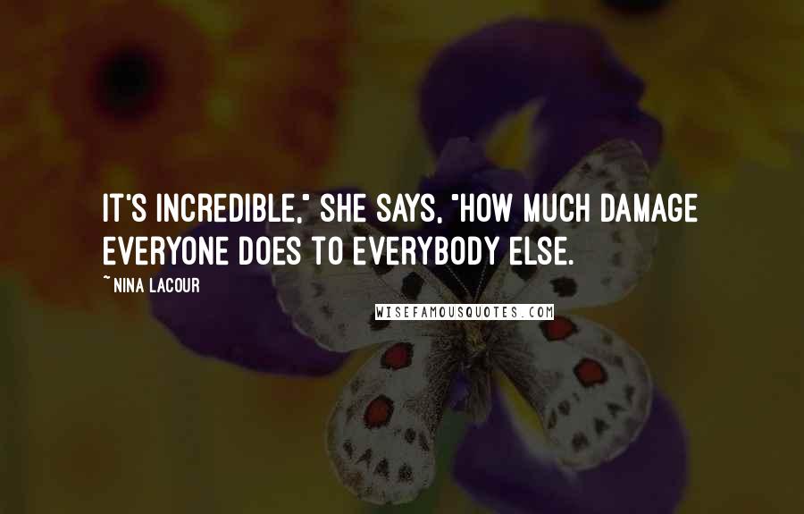 Nina LaCour Quotes: It's incredible," she says, "how much damage everyone does to everybody else.