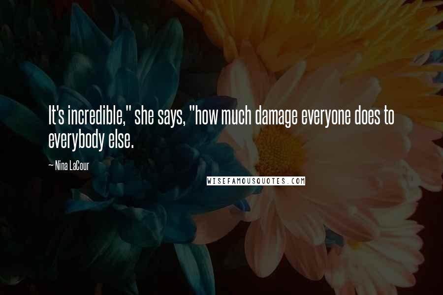 Nina LaCour Quotes: It's incredible," she says, "how much damage everyone does to everybody else.