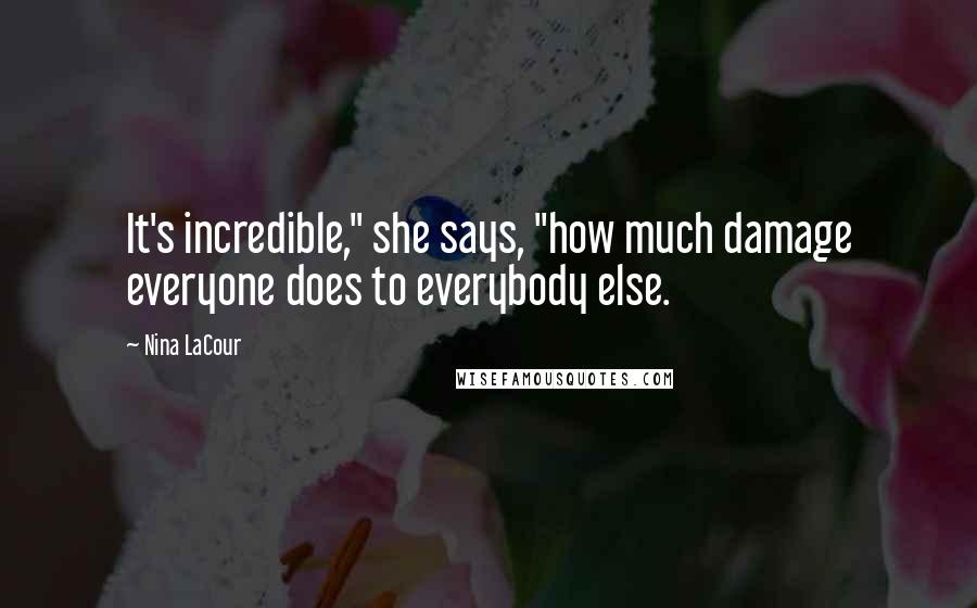 Nina LaCour Quotes: It's incredible," she says, "how much damage everyone does to everybody else.