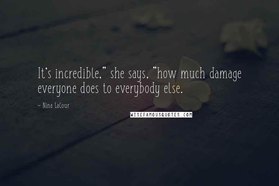 Nina LaCour Quotes: It's incredible," she says, "how much damage everyone does to everybody else.