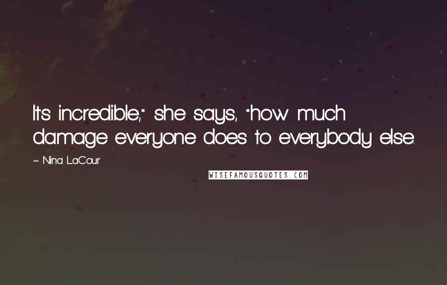 Nina LaCour Quotes: It's incredible," she says, "how much damage everyone does to everybody else.