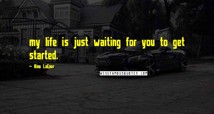 Nina LaCour Quotes: my life is just waiting for you to get started.