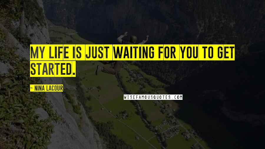 Nina LaCour Quotes: my life is just waiting for you to get started.