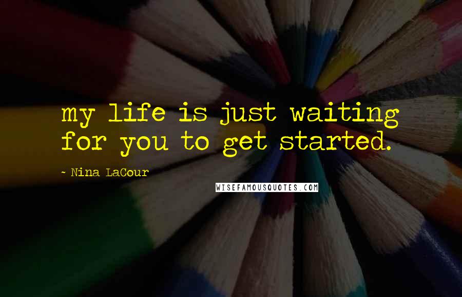 Nina LaCour Quotes: my life is just waiting for you to get started.