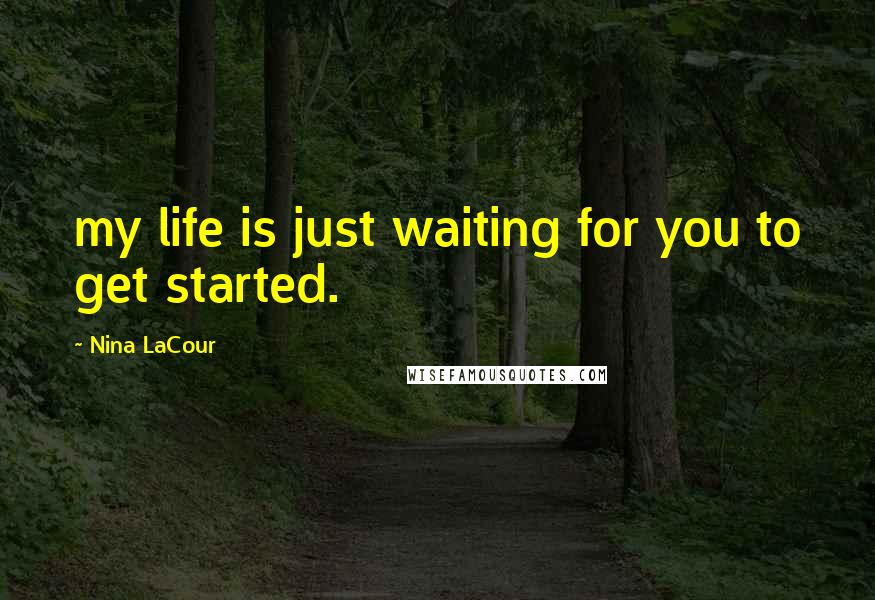 Nina LaCour Quotes: my life is just waiting for you to get started.