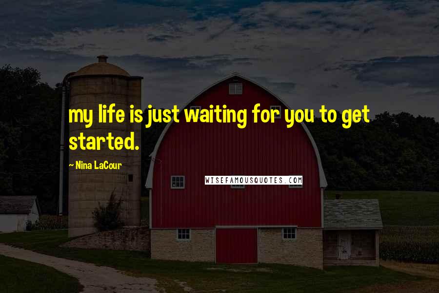 Nina LaCour Quotes: my life is just waiting for you to get started.