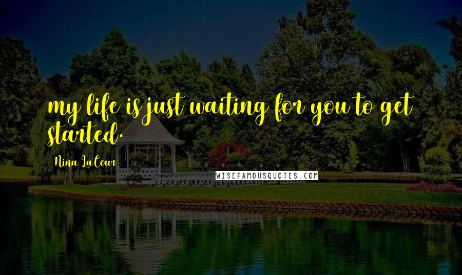 Nina LaCour Quotes: my life is just waiting for you to get started.