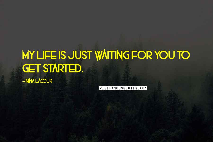 Nina LaCour Quotes: my life is just waiting for you to get started.