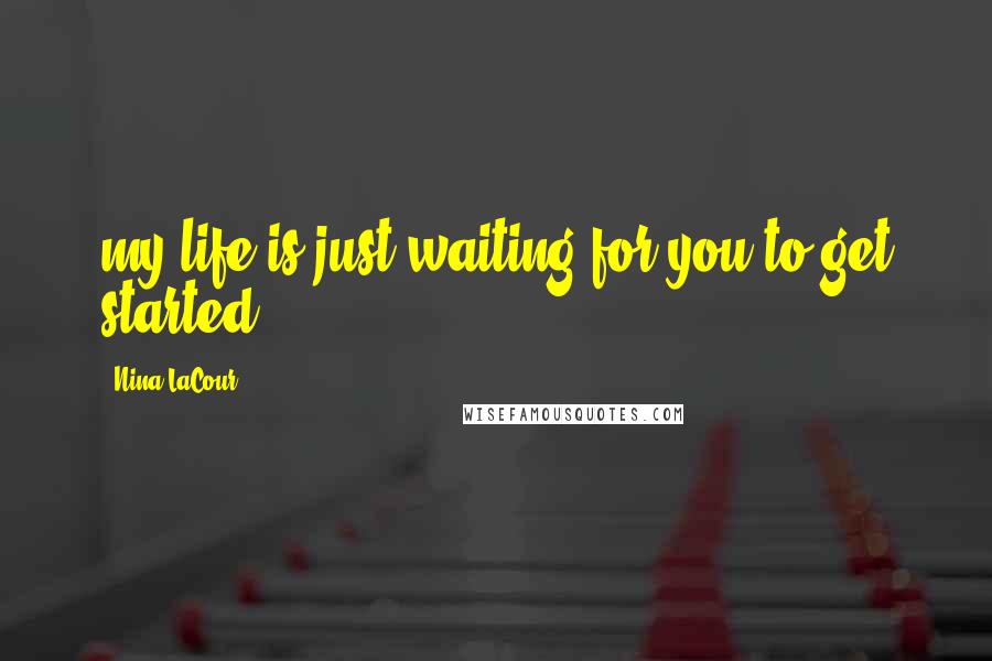 Nina LaCour Quotes: my life is just waiting for you to get started.