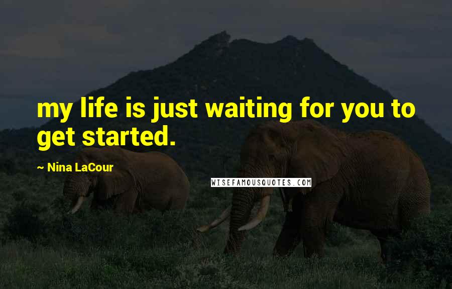 Nina LaCour Quotes: my life is just waiting for you to get started.