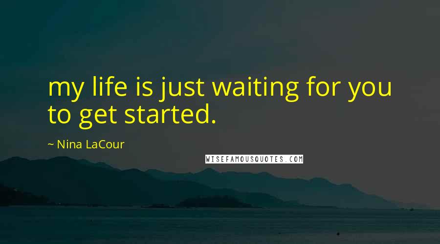 Nina LaCour Quotes: my life is just waiting for you to get started.