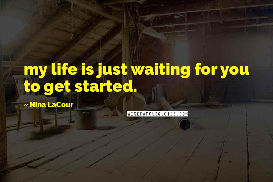 Nina LaCour Quotes: my life is just waiting for you to get started.