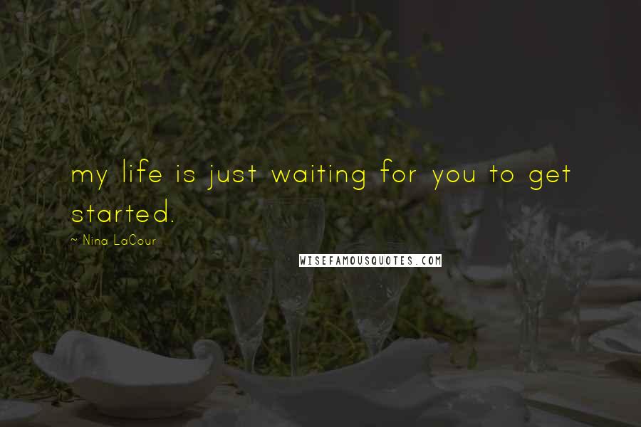 Nina LaCour Quotes: my life is just waiting for you to get started.