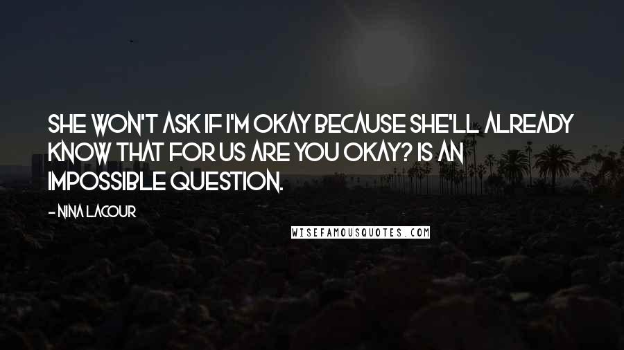 Nina LaCour Quotes: She won't ask if I'm okay because she'll already know that for us Are you okay? is an impossible question.