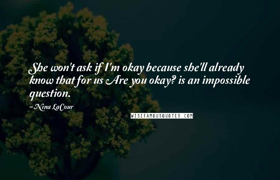 Nina LaCour Quotes: She won't ask if I'm okay because she'll already know that for us Are you okay? is an impossible question.