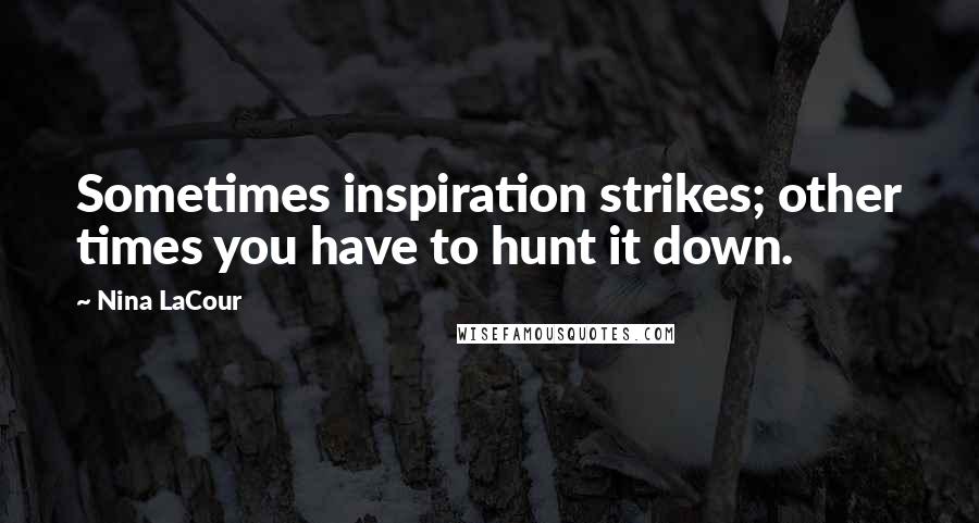 Nina LaCour Quotes: Sometimes inspiration strikes; other times you have to hunt it down.