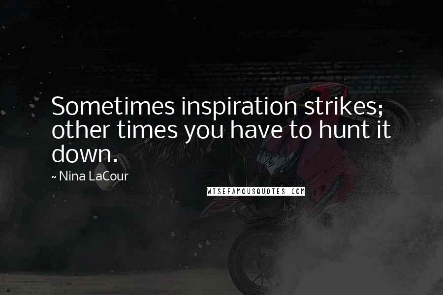 Nina LaCour Quotes: Sometimes inspiration strikes; other times you have to hunt it down.