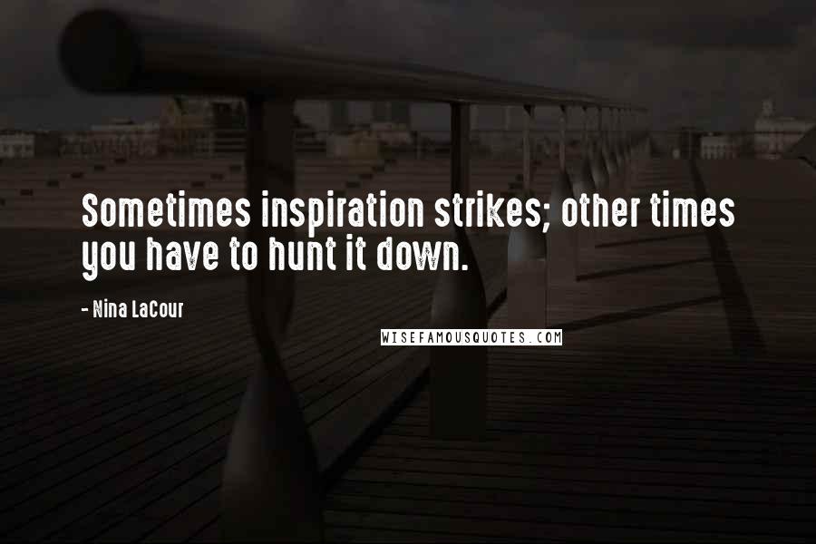 Nina LaCour Quotes: Sometimes inspiration strikes; other times you have to hunt it down.