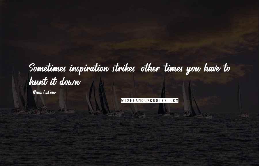 Nina LaCour Quotes: Sometimes inspiration strikes; other times you have to hunt it down.