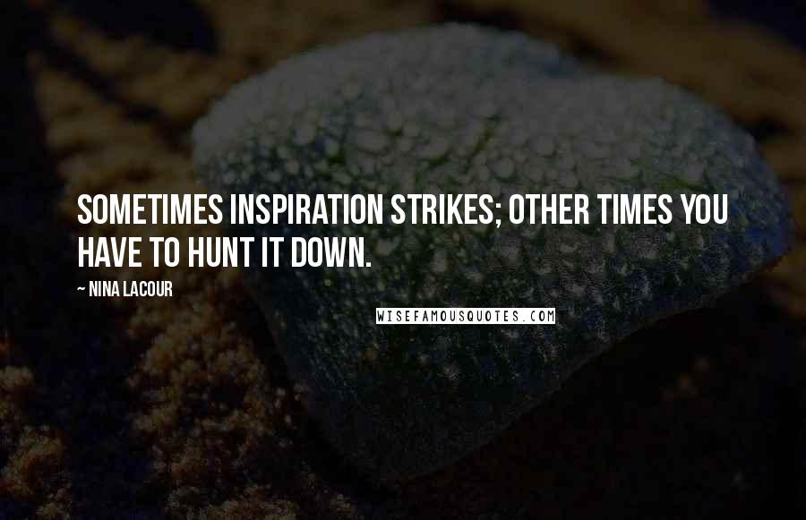 Nina LaCour Quotes: Sometimes inspiration strikes; other times you have to hunt it down.
