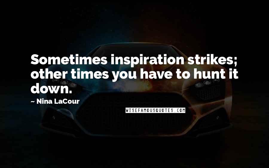 Nina LaCour Quotes: Sometimes inspiration strikes; other times you have to hunt it down.
