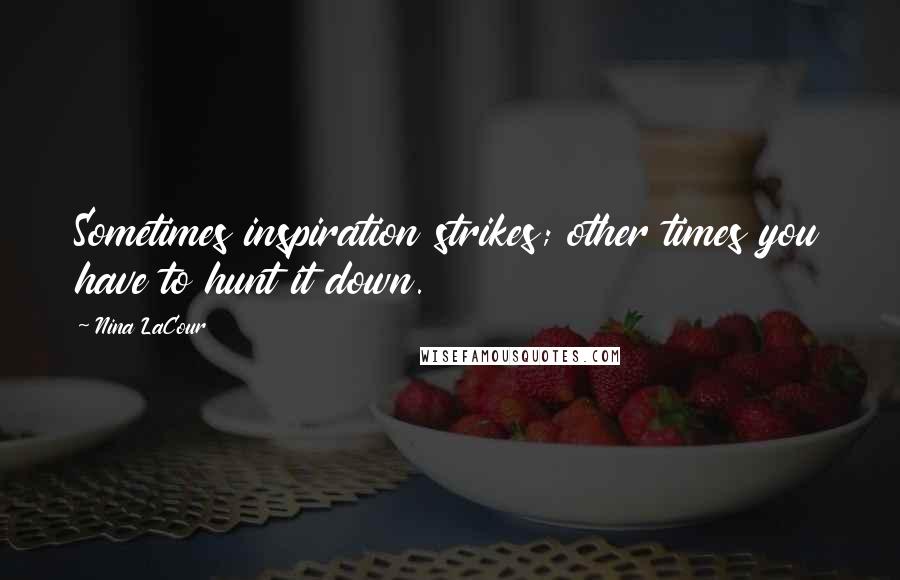 Nina LaCour Quotes: Sometimes inspiration strikes; other times you have to hunt it down.