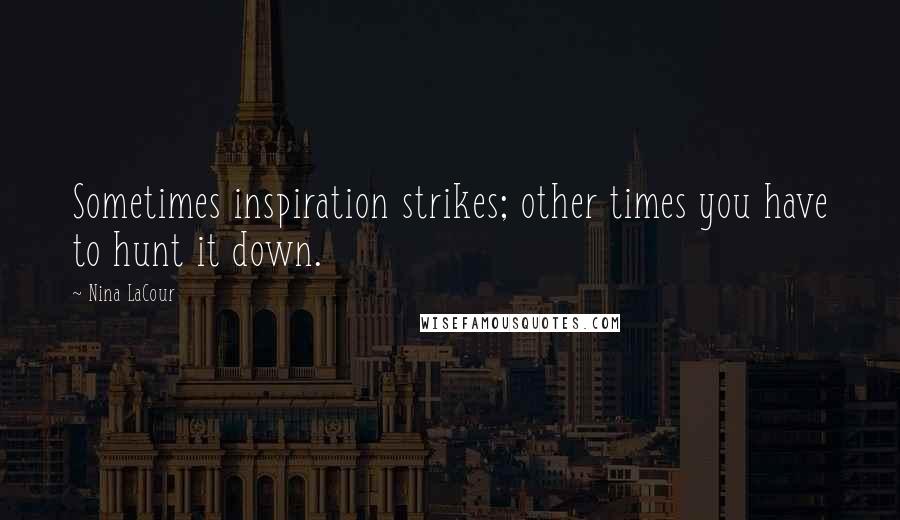 Nina LaCour Quotes: Sometimes inspiration strikes; other times you have to hunt it down.